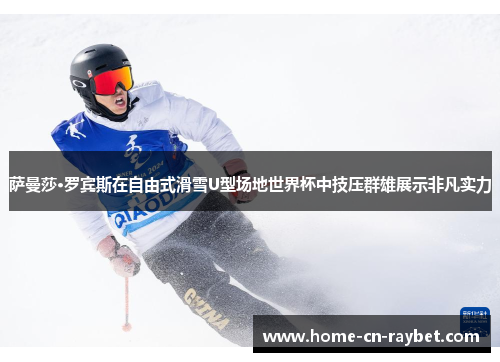 萨曼莎·罗宾斯在自由式滑雪U型场地世界杯中技压群雄展示非凡实力