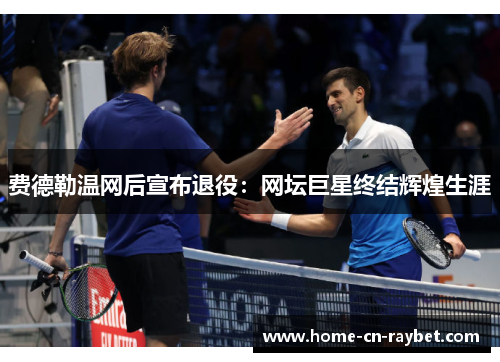 费德勒温网后宣布退役:网坛巨星终结辉煌生涯 费德勒温网后宣布退役:网坛巨星终结辉煌生涯