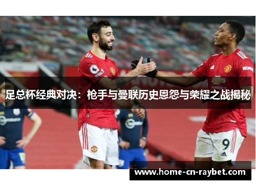 足总杯经典对决：枪手与曼联历史恩怨与荣耀之战揭秘