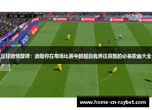 足球激情旋律:激励你在每场比赛中超越自我勇往直前的必备歌曲大全 足球激情旋律:激励你在每场比赛中超越自我勇往直前的必备歌曲大全