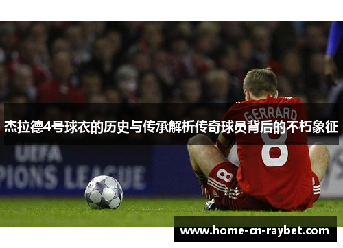 杰拉德4号球衣的历史与传承解析传奇球员背后的不朽象征 杰拉德4号球衣的历史与传承解析传奇球员背后的不朽象征