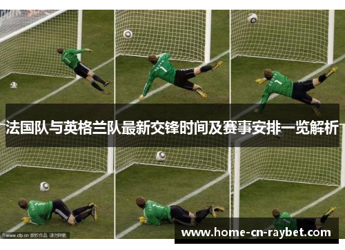 法国队与英格兰队最新交锋时间及赛事安排一览解析 法国队与英格兰队最新交锋时间及赛事安排一览解析