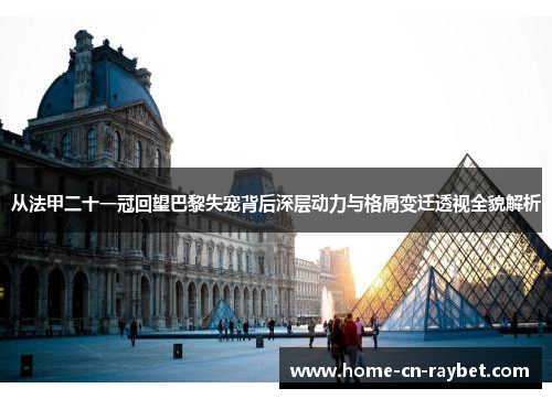 从法甲二十一冠回望巴黎失宠背后深层动力与格局变迁透视全貌解析
