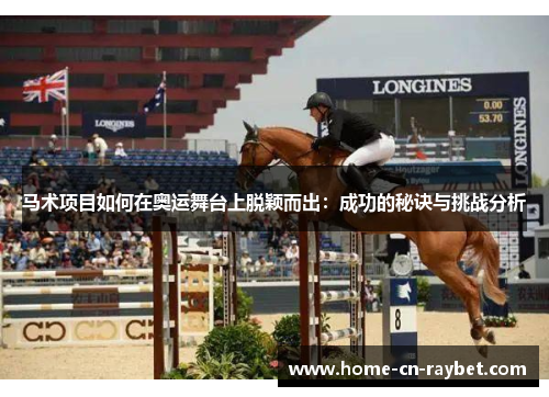 马术项目如何在奥运舞台上脱颖而出:成功的秘诀与挑战分析 马术项目如何在奥运舞台上脱颖而出:成功的秘诀与挑战分析