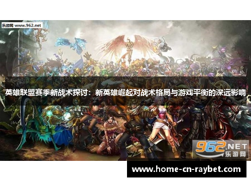 英雄联盟赛季新战术探讨:新英雄崛起对战术格局与游戏平衡的深远影响 英雄联盟赛季新战术探讨:新英雄崛起对战术格局与游戏平衡的深远影响