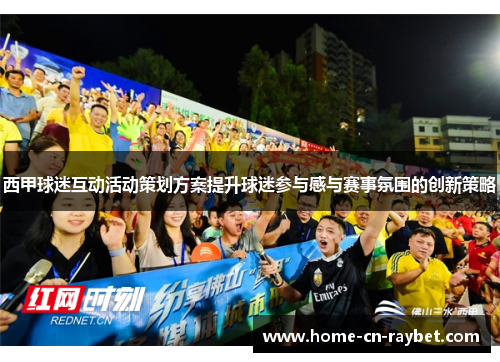西甲球迷互动活动策划方案提升球迷参与感与赛事氛围的创新策略 西甲球迷互动活动策划方案提升球迷参与感与赛事氛围的创新策略