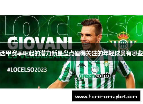 西甲赛季崛起的潜力新星盘点值得关注的年轻球员有哪些 西甲赛季崛起的潜力新星盘点值得关注的年轻球员有哪些