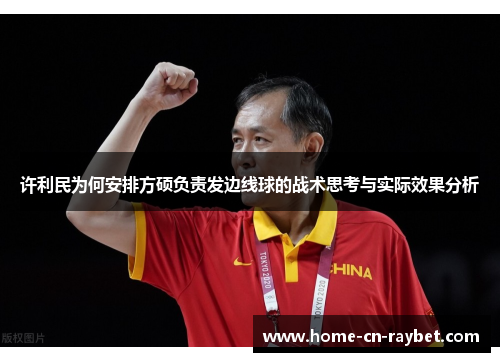 许利民为何安排方硕负责发边线球的战术思考与实际效果分析 许利民为何安排方硕负责发边线球的战术思考与实际效果分析