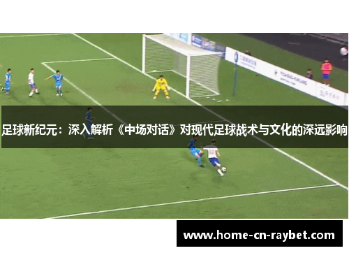 足球新纪元：深入解析《中场对话》对现代足球战术与文化的深远影响
