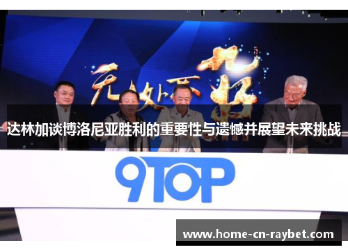 达林加谈博洛尼亚胜利的重要性与遗憾并展望未来挑战 达林加谈博洛尼亚胜利的重要性与遗憾并展望未来挑战