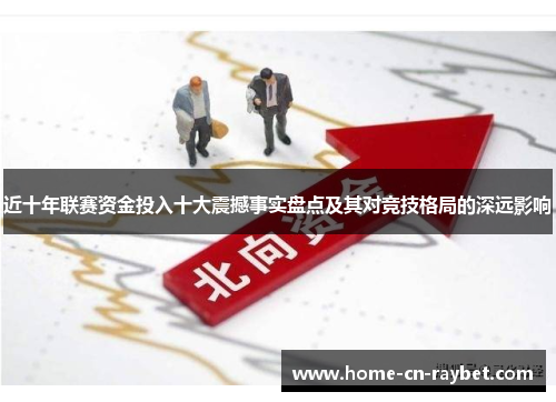 近十年联赛资金投入十大震撼事实盘点及其对竞技格局的深远影响 近十年联赛资金投入十大震撼事实盘点及其对竞技格局的深远影响