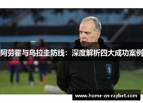 阿劳霍与乌拉圭防线:深度解析四大成功案例 阿劳霍与乌拉圭防线:深度解析四大成功案例