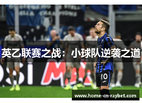 英乙联赛之战:小球队逆袭之道 英乙联赛之战:小球队逆袭之道