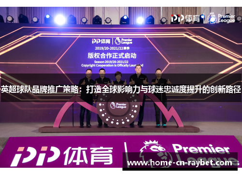 英超球队品牌推广策略：打造全球影响力与球迷忠诚度提升的创新路径