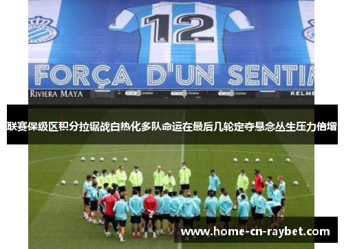 联赛保级区积分拉锯战白热化多队命运在最后几轮定夺悬念丛生压力倍增