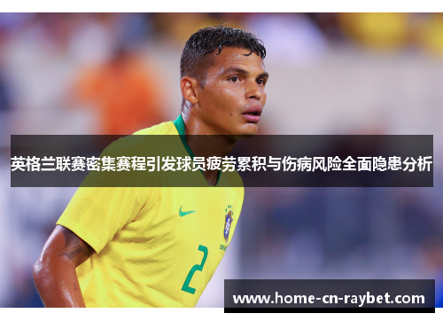 英格兰联赛密集赛程引发球员疲劳累积与伤病风险全面隐患分析