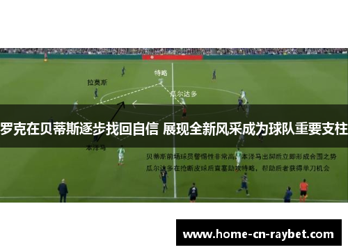 罗克在贝蒂斯逐步找回自信 展现全新风采成为球队重要支柱 罗克在贝蒂斯逐步找回自信 展现全新风采成为球队重要支柱