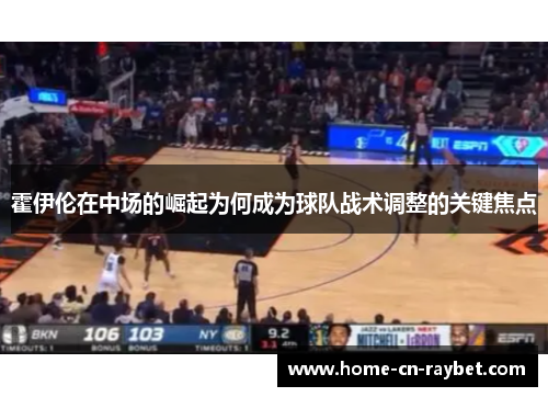 霍伊伦在中场的崛起为何成为球队战术调整的关键焦点 霍伊伦在中场的崛起为何成为球队战术调整的关键焦点