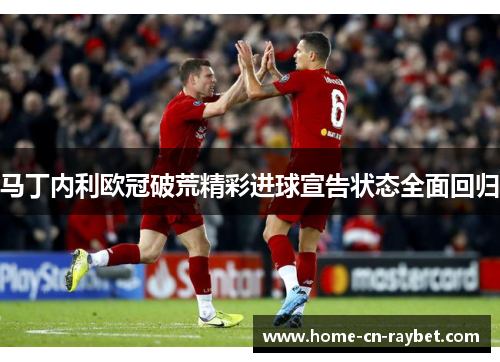 马丁内利欧冠破荒精彩进球宣告状态全面回归