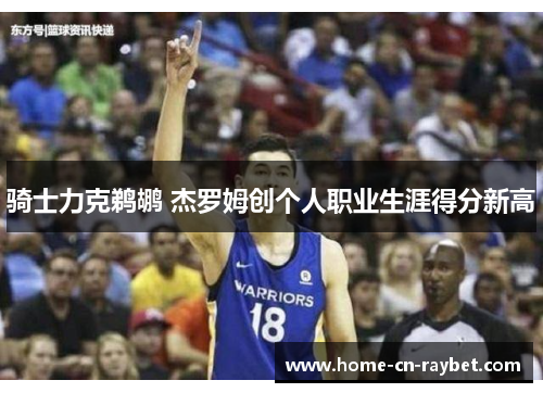 骑士力克鹈鹕 杰罗姆创个人职业生涯得分新高