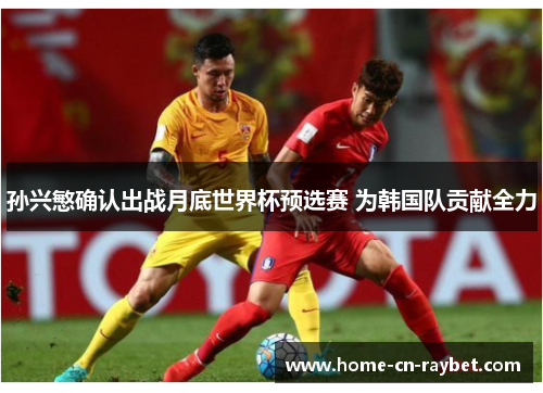 孙兴慜确认出战月底世界杯预选赛 为韩国队贡献全力 孙兴慜确认出战月底世界杯预选赛 为韩国队贡献全力